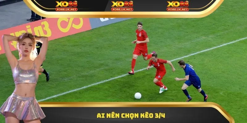 Ai nên chọn kèo 3/4