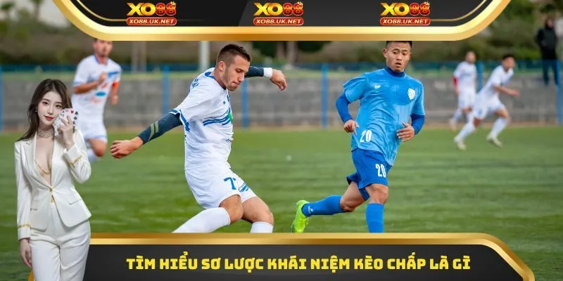 Tìm hiểu sơ lược khái niệm kèo chấp là gì