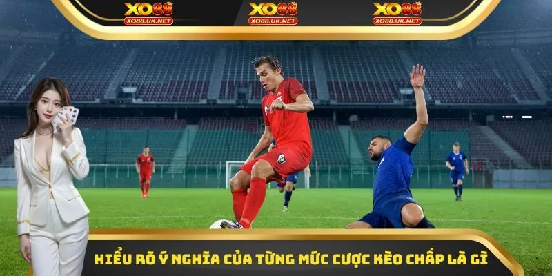 Hiểu rõ ý nghĩa của từng mức cược kèo chấp là gì